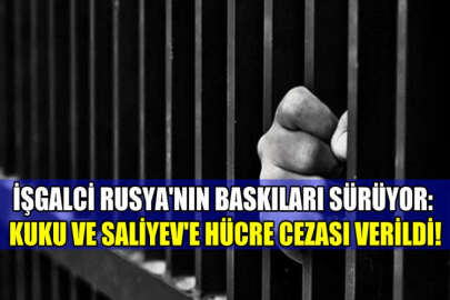 İşgalci Rusya'nın baskıları sürüyor: Kuku ve Saliyev'e hücre cezası verildi!