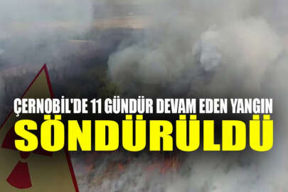 Çernobil'de 11 gündür devam eden yangın söndürüldü