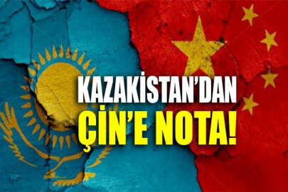 Kazakistan'dan Çin’e protesto notası!