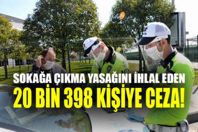 Sokağa çıkma yasağını ihlal eden 20 bin 398 kişiye ceza!