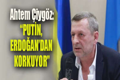 Ahtem Çiygöz: Putin, Erdoğan'dan korkuyor