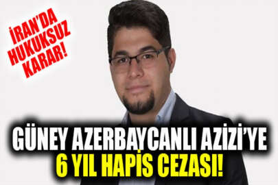 Güney Azerbaycanlı Azizi, 6 yıl hapis cezası aldı!